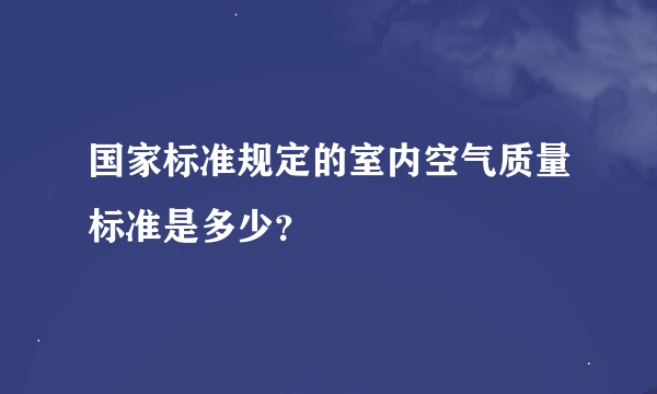 国家标准规定的室内空气质量标准是多少？