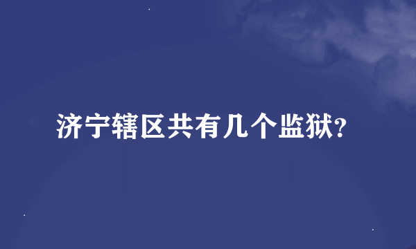 济宁辖区共有几个监狱？