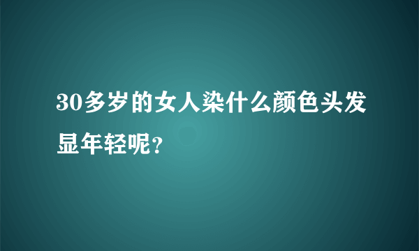 30多岁的女人染什么颜色头发显年轻呢？