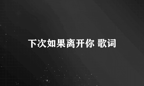 下次如果离开你 歌词