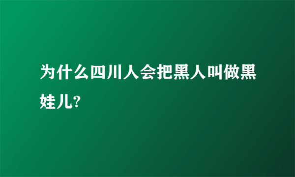 为什么四川人会把黑人叫做黑娃儿?