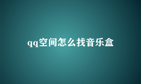 qq空间怎么找音乐盒