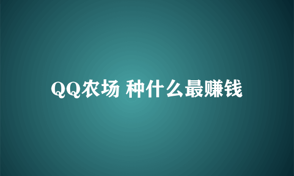 QQ农场 种什么最赚钱