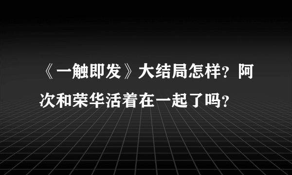 《一触即发》大结局怎样？阿次和荣华活着在一起了吗？