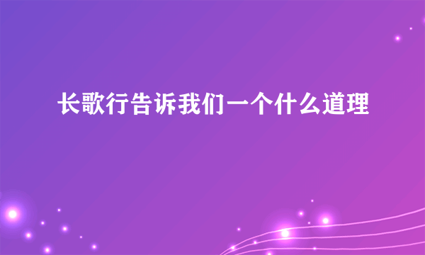 长歌行告诉我们一个什么道理