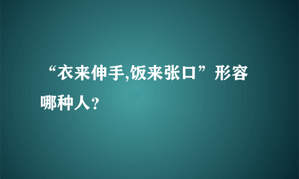 “衣来伸手,饭来张口”形容哪种人？