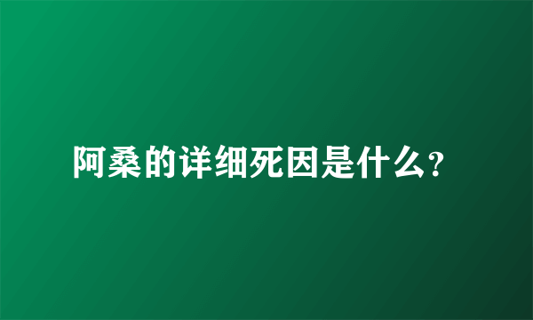 阿桑的详细死因是什么？