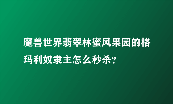 魔兽世界翡翠林蜜风果园的格玛利奴隶主怎么秒杀？