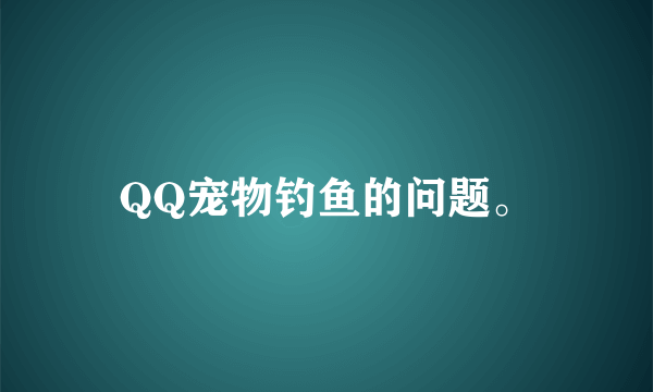 QQ宠物钓鱼的问题。