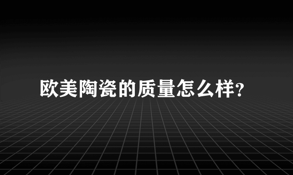 欧美陶瓷的质量怎么样？