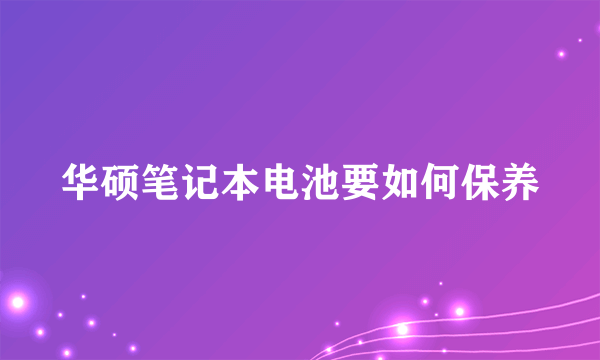 华硕笔记本电池要如何保养