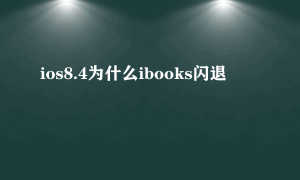 ios8.4为什么ibooks闪退