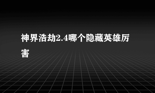 神界浩劫2.4哪个隐藏英雄厉害