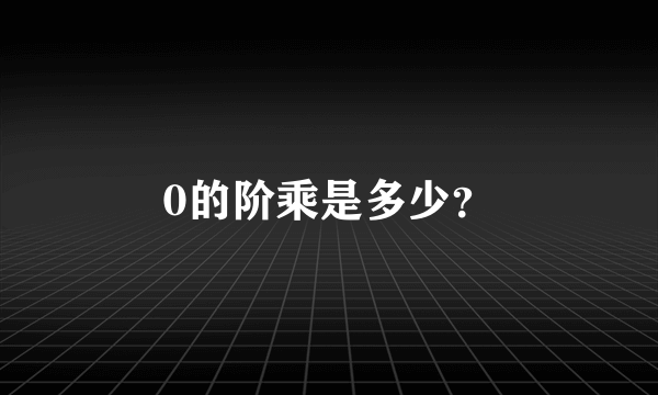 0的阶乘是多少？