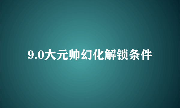 9.0大元帅幻化解锁条件