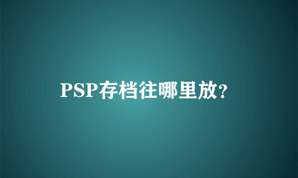 PSP存档往哪里放？