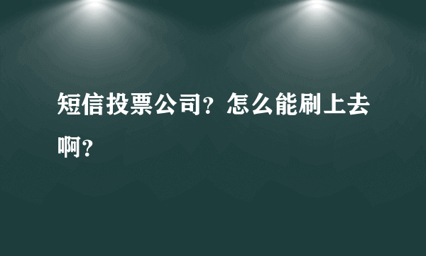 短信投票公司？怎么能刷上去啊？