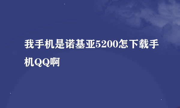 我手机是诺基亚5200怎下载手机QQ啊