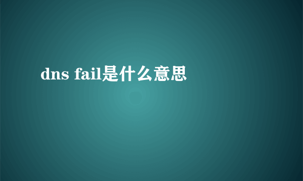 dns fail是什么意思