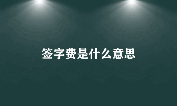 签字费是什么意思