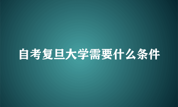 自考复旦大学需要什么条件