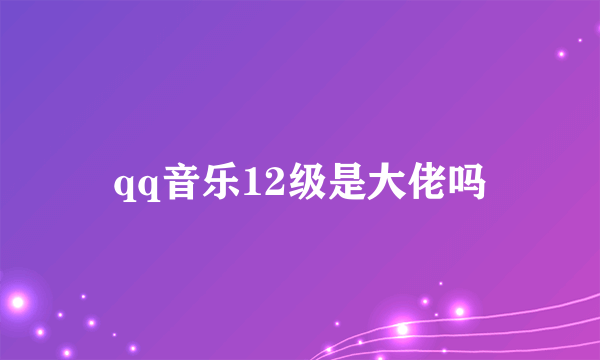 qq音乐12级是大佬吗