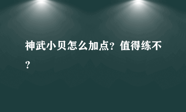 神武小贝怎么加点？值得练不？