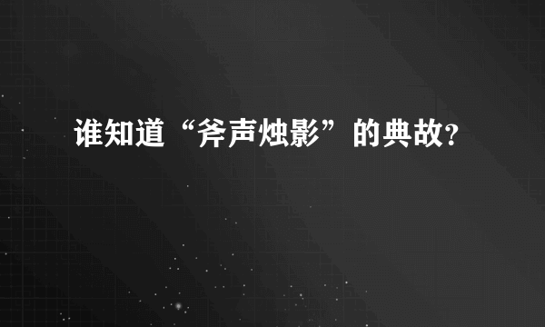 谁知道“斧声烛影”的典故？