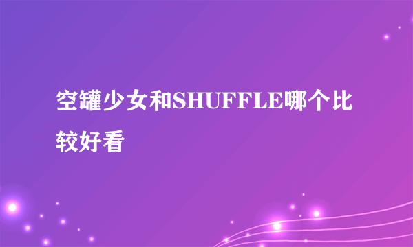 空罐少女和SHUFFLE哪个比较好看