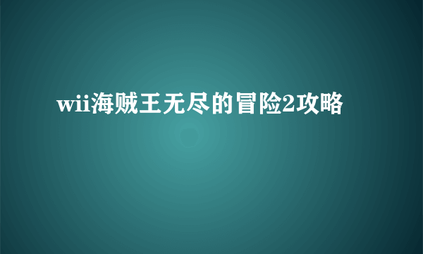 wii海贼王无尽的冒险2攻略