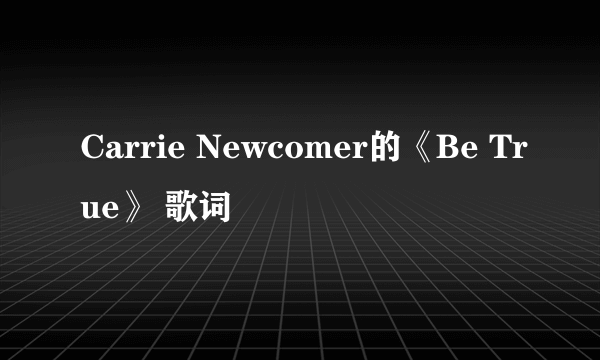 Carrie Newcomer的《Be True》 歌词