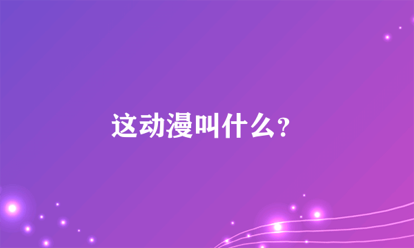 这动漫叫什么？