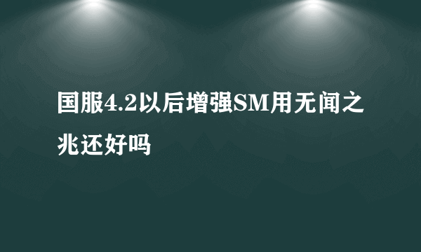 国服4.2以后增强SM用无闻之兆还好吗