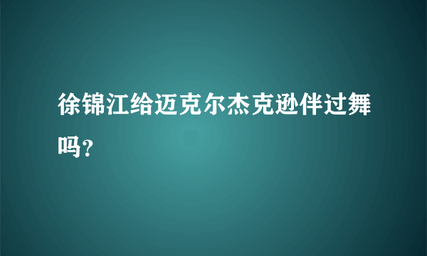 徐锦江给迈克尔杰克逊伴过舞吗？