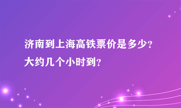 济南到上海高铁票价是多少？大约几个小时到？