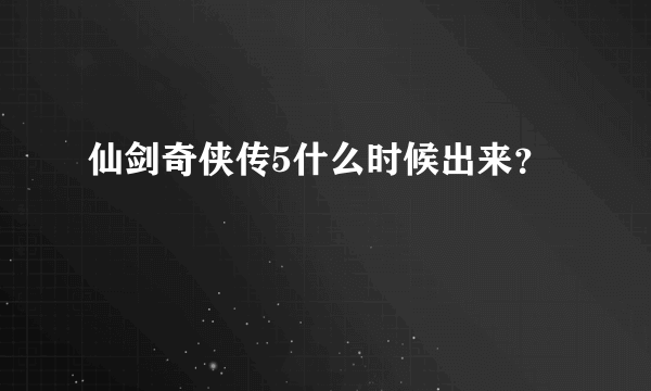 仙剑奇侠传5什么时候出来？