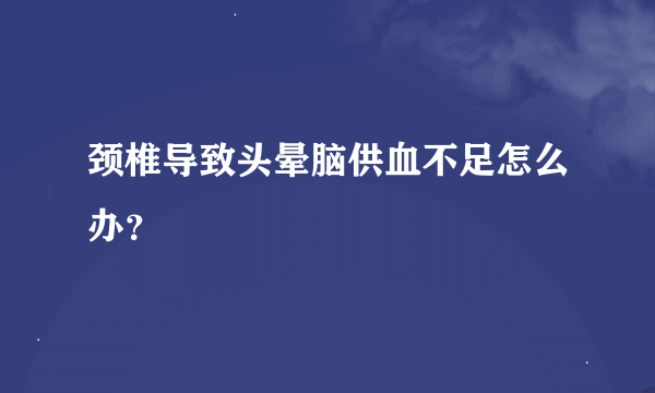 颈椎导致头晕脑供血不足怎么办？