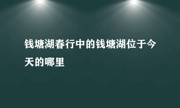 钱塘湖春行中的钱塘湖位于今天的哪里