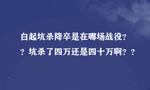 白起坑杀降卒是在哪场战役？？坑杀了四万还是四十万啊？？