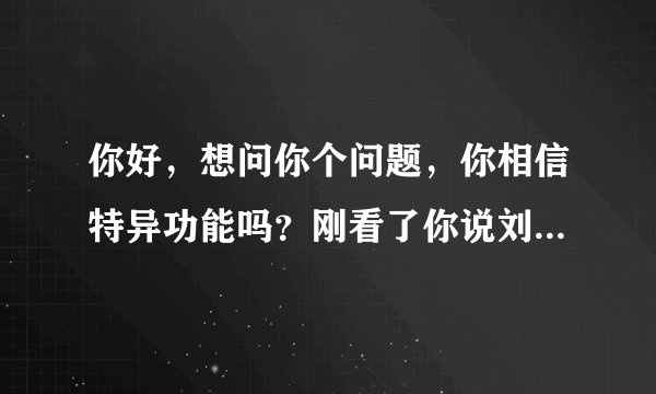 你好，想问你个问题，你相信特异功能吗？刚看了你说刘谦的有特异功能？