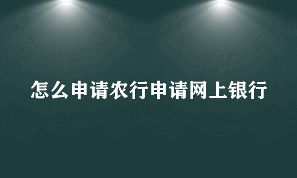 怎么申请农行申请网上银行