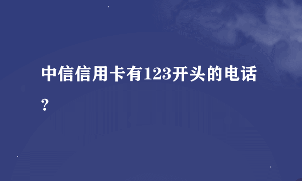 中信信用卡有123开头的电话？