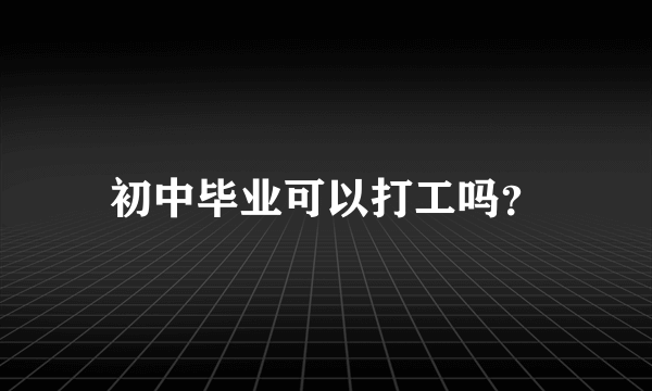 初中毕业可以打工吗？