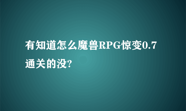 有知道怎么魔兽RPG惊变0.7通关的没?