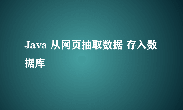 Java 从网页抽取数据 存入数据库