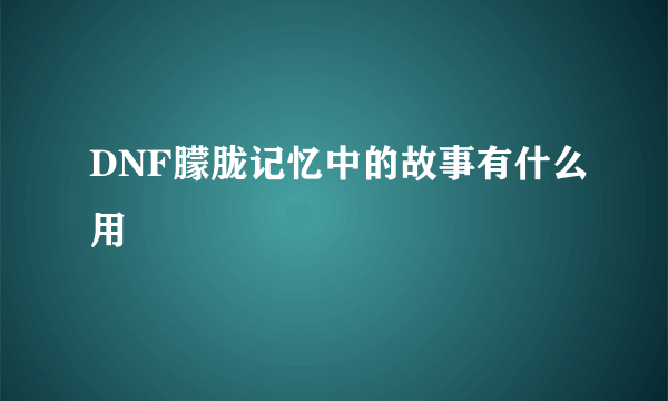 DNF朦胧记忆中的故事有什么用