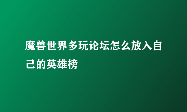 魔兽世界多玩论坛怎么放入自己的英雄榜