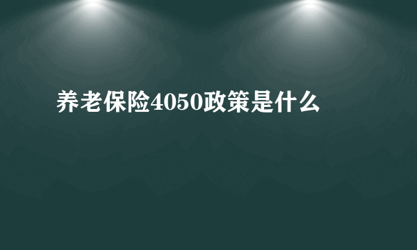 养老保险4050政策是什么