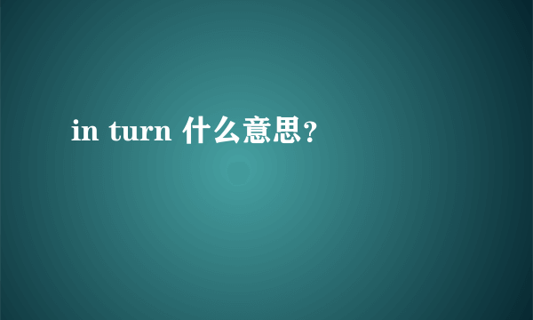 in turn 什么意思？