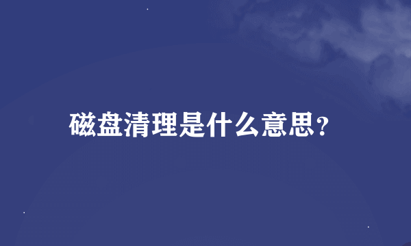 磁盘清理是什么意思？